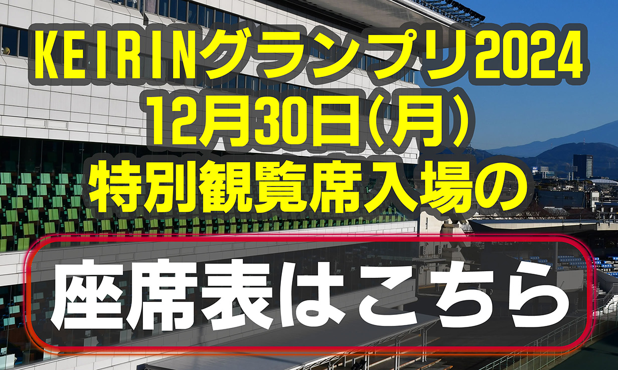 KEIRINグランプリ2024 12月30日（月）の特別観覧席入場の座席表はこちら